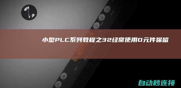 小型PLC系列教程之3.2经常使用D元件保留数据 PLC论坛