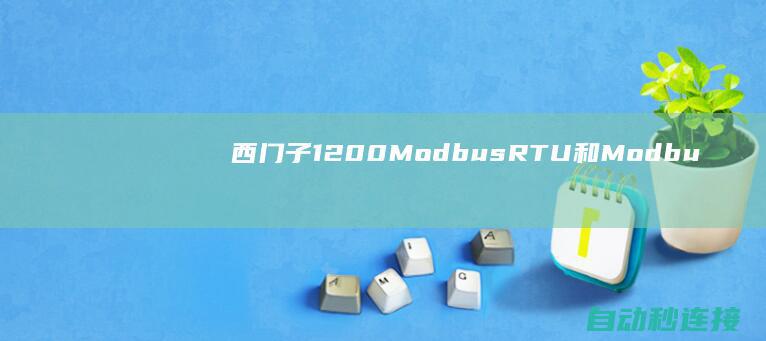 西门子1200Modbus RTU和Modbus ASCII的区别、运行和设置 PLC论坛