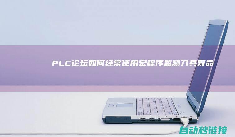 PLC论坛|如何经常使用宏程序监测刀具寿命