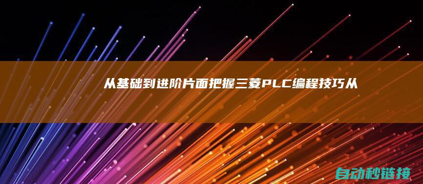 从基础到进阶|片面把握三菱PLC编程技巧|从基础到进阶|怎样描画 (从基础到进阶的成语)