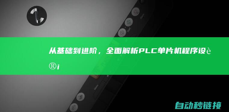 从基础到进阶，全面解析PLC单片机程序设计 (从基础到进阶的成语)